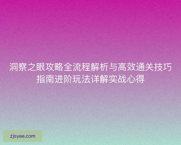 洞察之眼攻略全流程解析与高效通关技巧指南进阶玩法详解实战心得