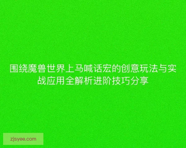 围绕魔兽世界上马喊话宏的创意玩法与实战应用全解析进阶技巧分享