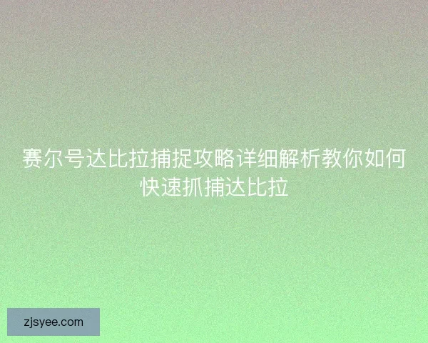 赛尔号达比拉捕捉攻略详细解析教你如何快速抓捕达比拉